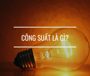 Công suất là gì? Công thức tính công suất tiêu thụ điện cần biết 1 Công suất là gì? Công thức tính và đơn vị của công suất là gì?
