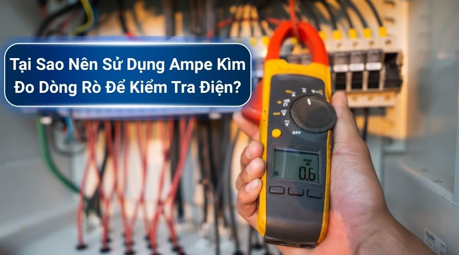 Tại sao nên sử dụng ampe kìm đo dòng rò để kiểm tra điện