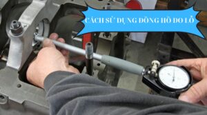 Cách Sử Dụng Đồng Hồ Đo Lỗ Chính Xác Như Chuyên Gia 1 Cách sử dụng đồng hồ đo lỗ